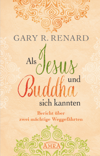 ALS JESUS UND BUDDHA SICH KANNTEN [inspiriert von &raquo;Ein Kurs in Wundern&reg;&laquo;]