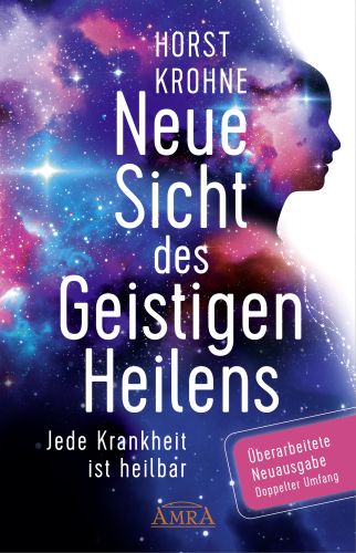 NEUE SICHT DES GEISTIGEN HEILENS [&Uuml;berarbeitete Neuausgabe! Doppelter Umfang!]