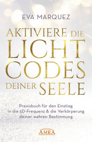 AKTIVIERE DIE LICHTCODES DEINER SEELE [Praxisbuch f&uuml;r den Einstieg in die 5D-Frequenz & die Verk&ouml;rperung deiner wahren Bestimmung]