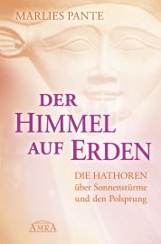 DER HIMMEL AUF ERDEN [mit Beitr&auml;gen von Celia Fenn] - Die Hathoren &uuml;ber Sonnenst&uuml;rme und den Polsprung