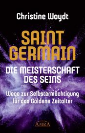 SAINT GERMAIN &ndash; Die Meisterschaft des Seins (Wege zur Selbsterm&auml;chtigung f&uuml;r das Goldene Zeitalter) - Ein Leitfaden von A-Z